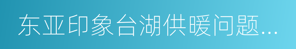 东亚印象台湖供暖问题汇总及承诺解决方案的同义词