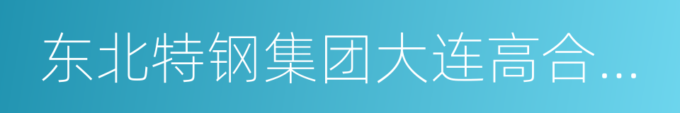 东北特钢集团大连高合金棒线材有限责任公司的同义词