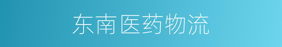 东南医药物流的同义词