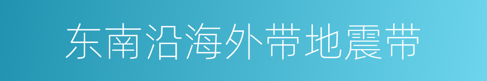 东南沿海外带地震带的同义词