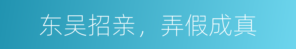 东吴招亲，弄假成真的意思