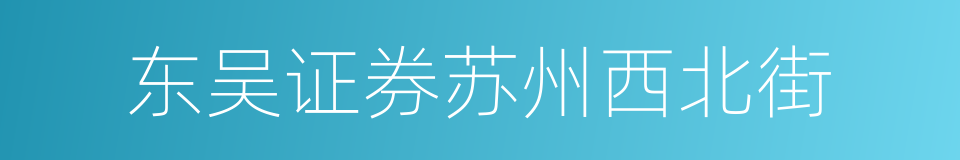 东吴证券苏州西北街的同义词