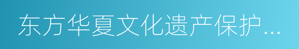 东方华夏文化遗产保护中心的同义词