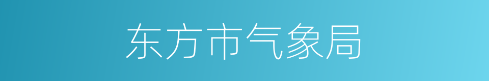 东方市气象局的意思