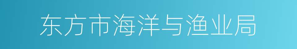 东方市海洋与渔业局的同义词