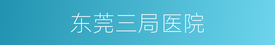 东莞三局医院的同义词