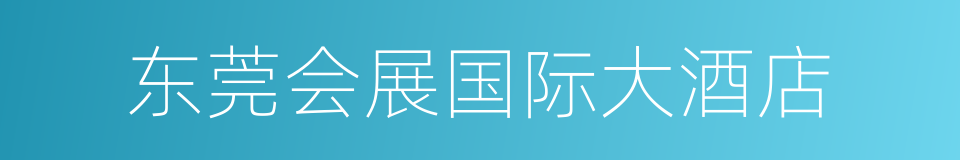 东莞会展国际大酒店的同义词