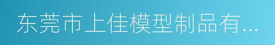 东莞市上佳模型制品有限公司的同义词