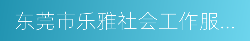 东莞市乐雅社会工作服务中心的同义词