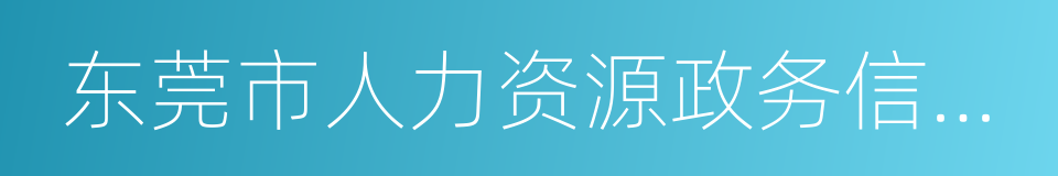 东莞市人力资源政务信息网的同义词