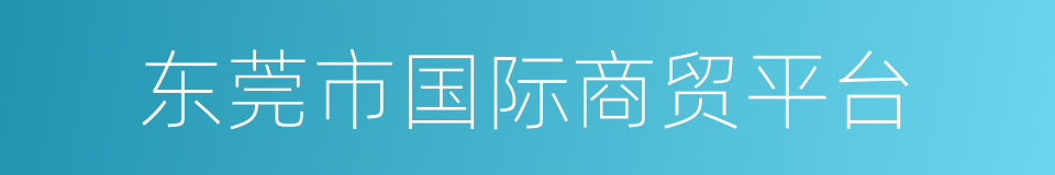东莞市国际商贸平台的同义词