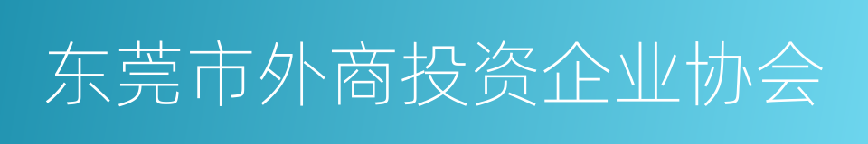 东莞市外商投资企业协会的同义词