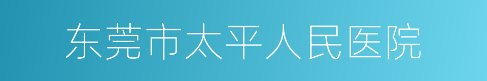 东莞市太平人民医院的同义词