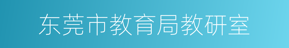 东莞市教育局教研室的同义词