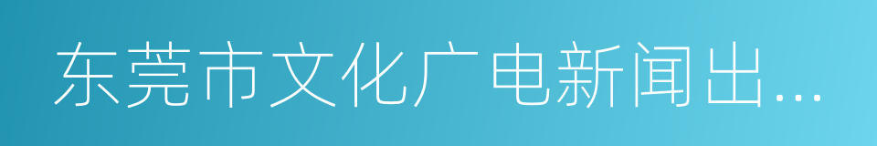 东莞市文化广电新闻出版局的同义词