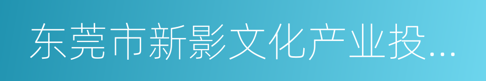 东莞市新影文化产业投资有限公司的同义词
