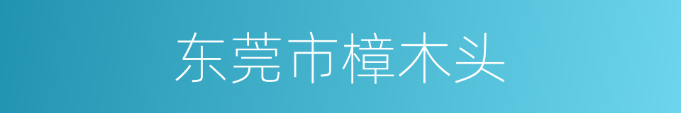 东莞市樟木头的同义词
