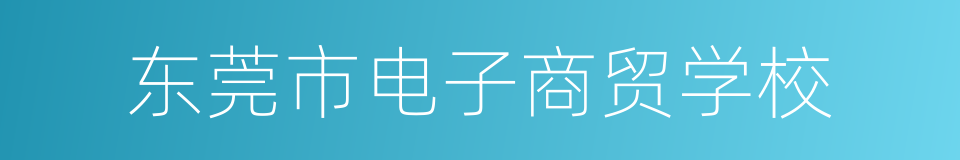 东莞市电子商贸学校的意思