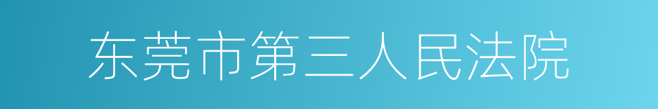 东莞市第三人民法院的同义词