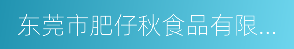 东莞市肥仔秋食品有限公司的同义词