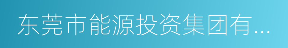 东莞市能源投资集团有限公司的同义词