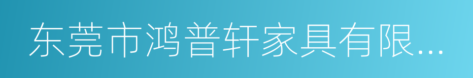 东莞市鸿普轩家具有限公司的同义词