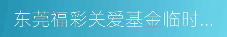 东莞福彩关爱基金临时救助办法的同义词