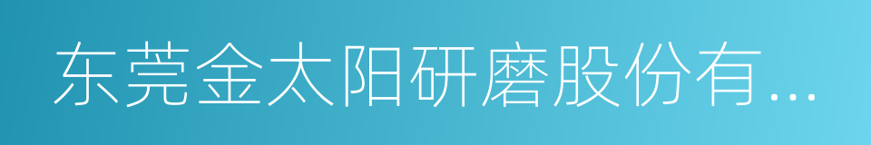 东莞金太阳研磨股份有限公司的同义词