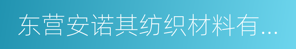 东营安诺其纺织材料有限公司的同义词