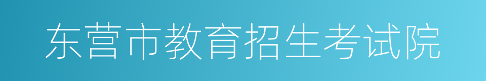 东营市教育招生考试院的同义词