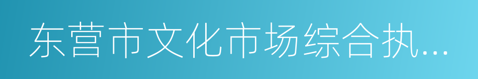 东营市文化市场综合执法局的同义词