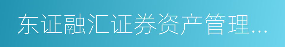 东证融汇证券资产管理有限公司的同义词