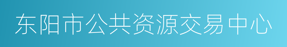 东阳市公共资源交易中心的同义词