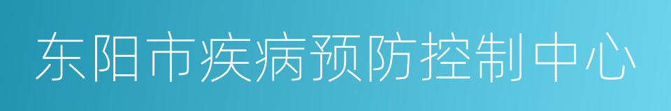 东阳市疾病预防控制中心的同义词