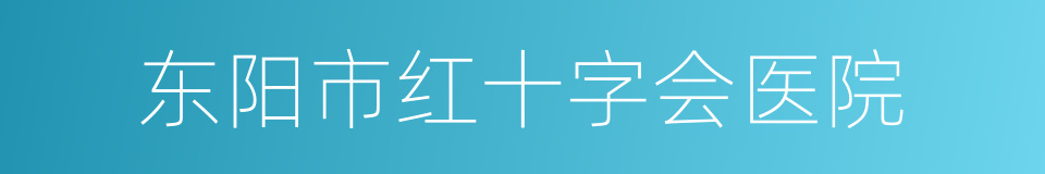 东阳市红十字会医院的同义词