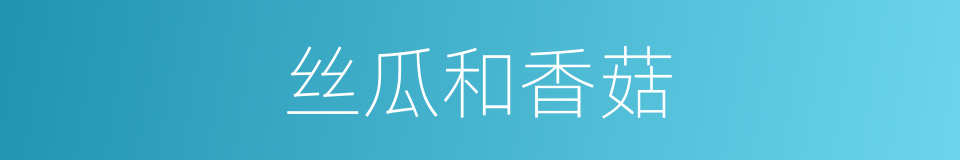 丝瓜和香菇的同义词