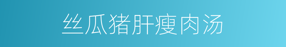 丝瓜猪肝瘦肉汤的同义词