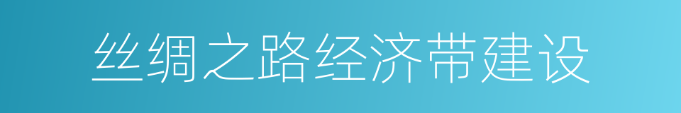 丝绸之路经济带建设的同义词