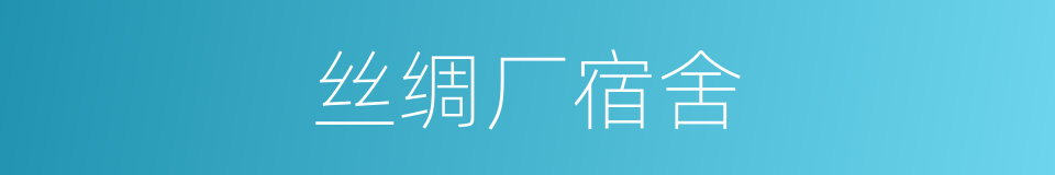 丝绸厂宿舍的同义词