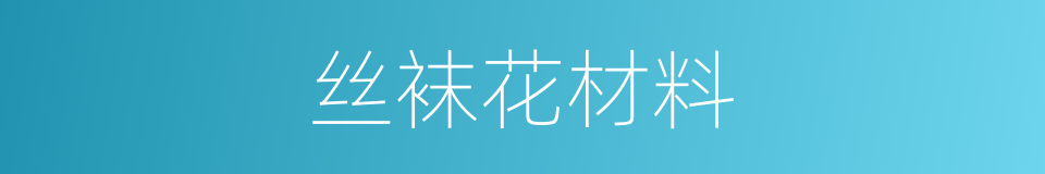 丝袜花材料的同义词