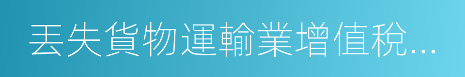 丟失貨物運輸業增值稅專用發票已報稅證明單的同義詞