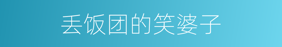丢饭团的笑婆子的同义词