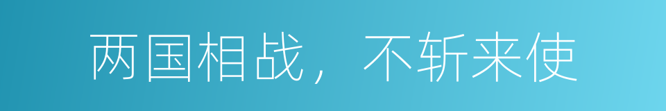 两国相战，不斩来使的意思