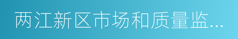 两江新区市场和质量监督管理局的同义词