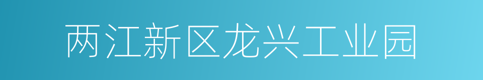 两江新区龙兴工业园的同义词