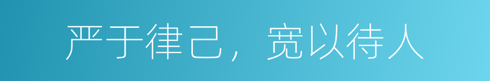 严于律己，宽以待人的同义词