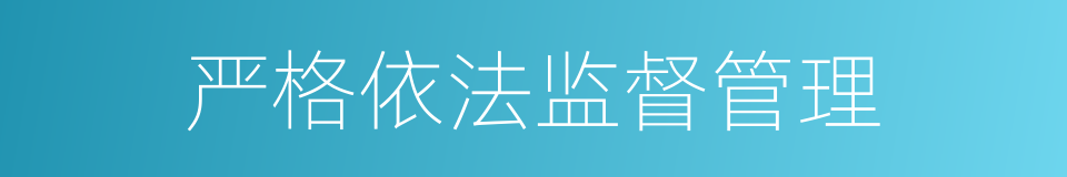 严格依法监督管理的同义词