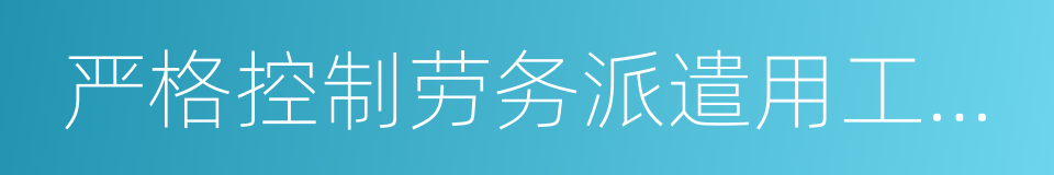 严格控制劳务派遣用工数量的同义词