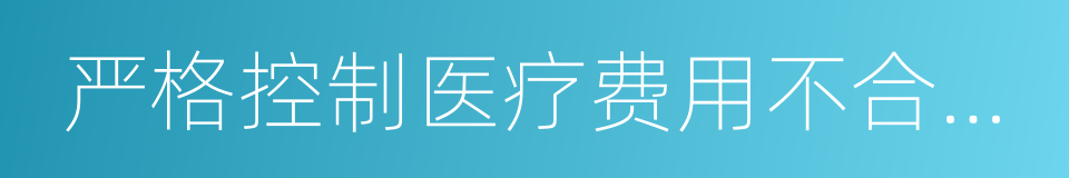 严格控制医疗费用不合理增长的同义词