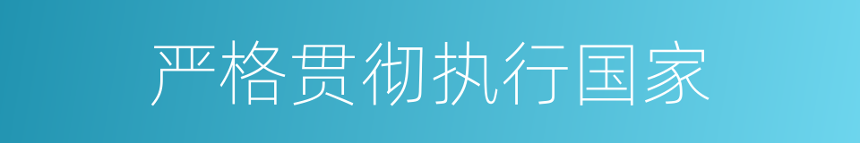 严格贯彻执行国家的同义词